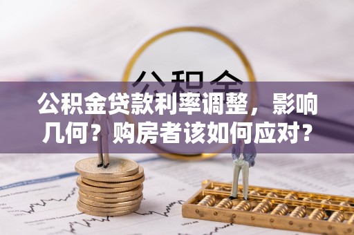 林芝公积金贷款利率调整，影响几何？购房者该如何应对？