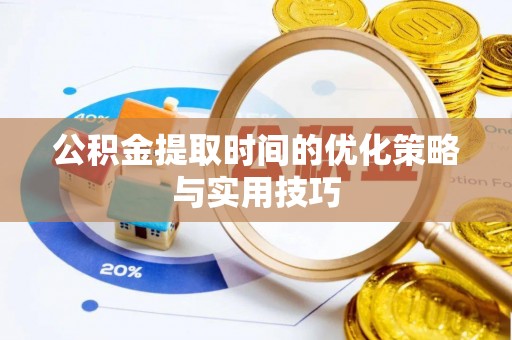 林芝公积金提取时间的优化策略与实用技巧