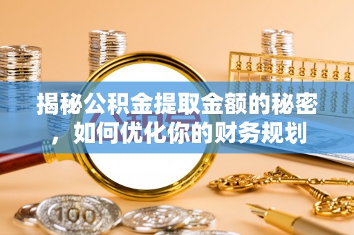 林芝揭秘公积金提取金额的秘密，如何优化你的财务规划