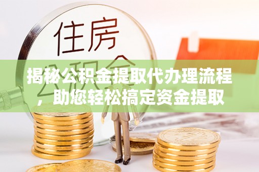 林芝揭秘公积金提取代办理流程，助您轻松搞定资金提取