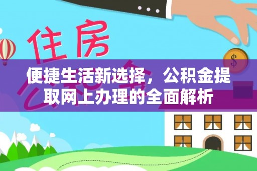 林芝便捷生活新选择，公积金提取网上办理的全面解析