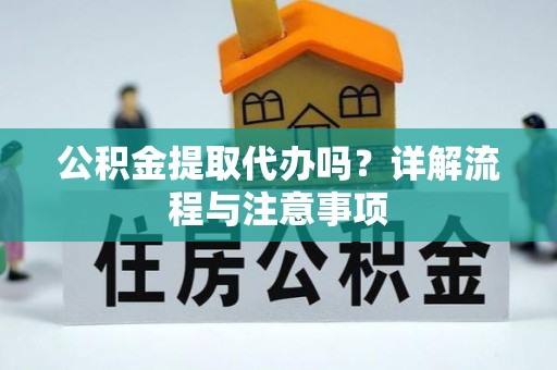 林芝公积金提取代办吗？详解流程与注意事项