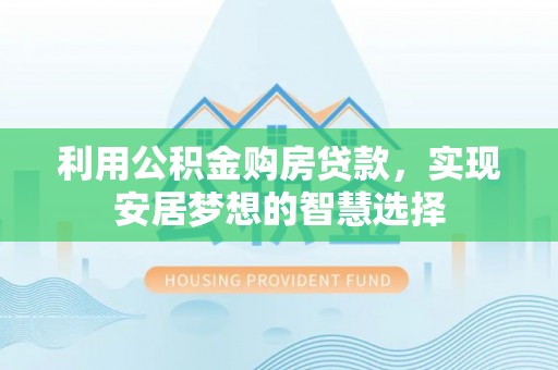 林芝利用公积金购房贷款，实现安居梦想的智慧选择
