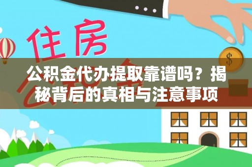 林芝公积金代办提取靠谱吗？揭秘背后的真相与注意事项