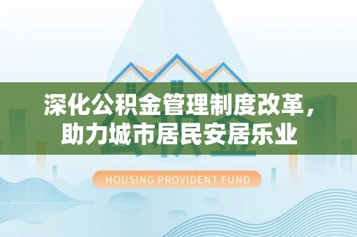 林芝深化公积金管理制度改革，助力城市居民安居乐业