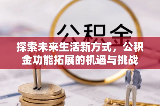 林芝探索未来生活新方式，公积金功能拓展的机遇与挑战