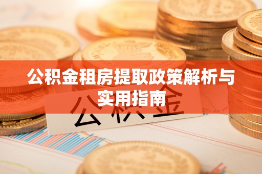 林芝公积金租房提取政策解析与实用指南