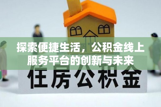 林芝探索便捷生活，公积金线上服务平台的创新与未来
