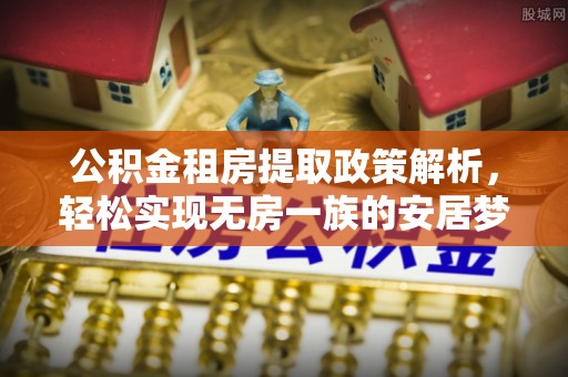 林芝公积金租房提取政策解析，轻松实现无房一族的安居梦想