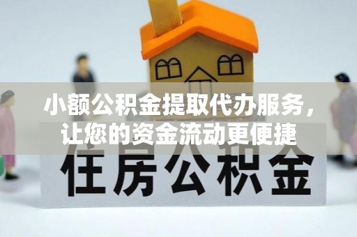 林芝小额公积金提取代办服务，让您的资金流动更便捷