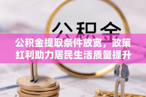 林芝公积金提取条件放宽，政策红利助力居民生活质量提升