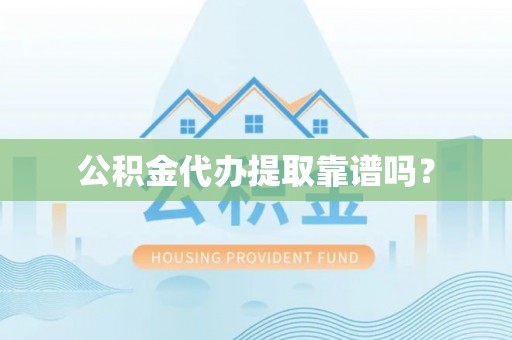 林芝公积金代办提取靠谱吗？