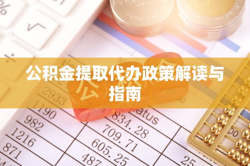 林芝公积金提取代办政策解读与指南